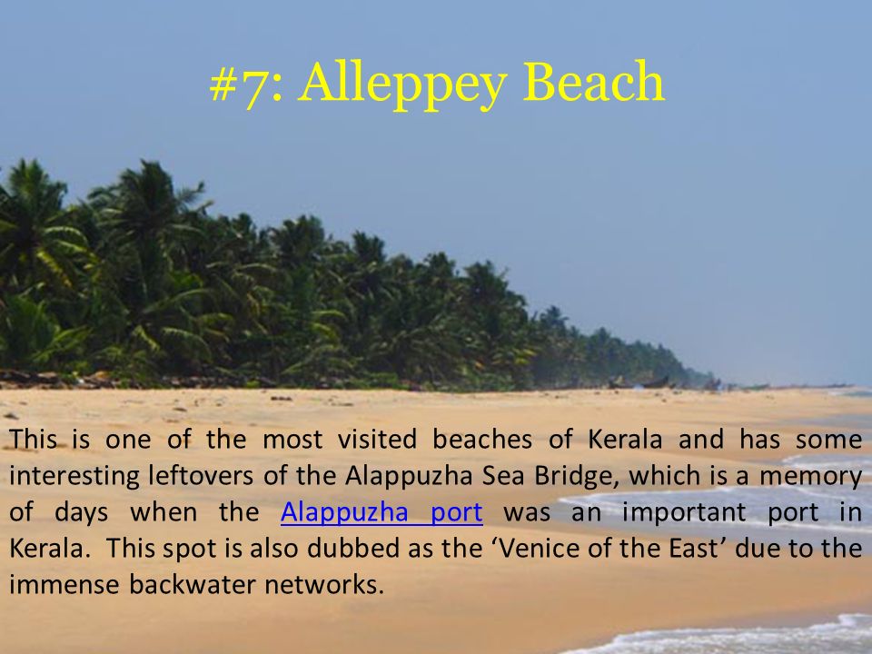 #7: Alleppey Beach This is one of the most visited beaches of Kerala and has some interesting leftovers of the Alappuzha Sea Bridge, which is a memory of days when the Alappuzha port was an important port in Kerala.