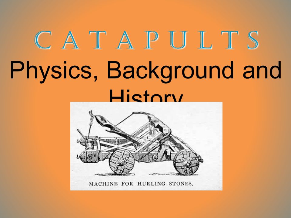 C A T A P U L T S C A T A P U L T S Physics, Background and History