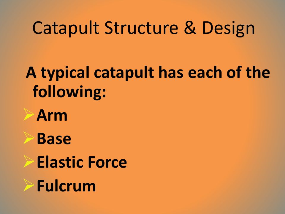 A typical catapult has each of the following:  Arm  Base  Elastic Force  Fulcrum Catapult Structure & Design