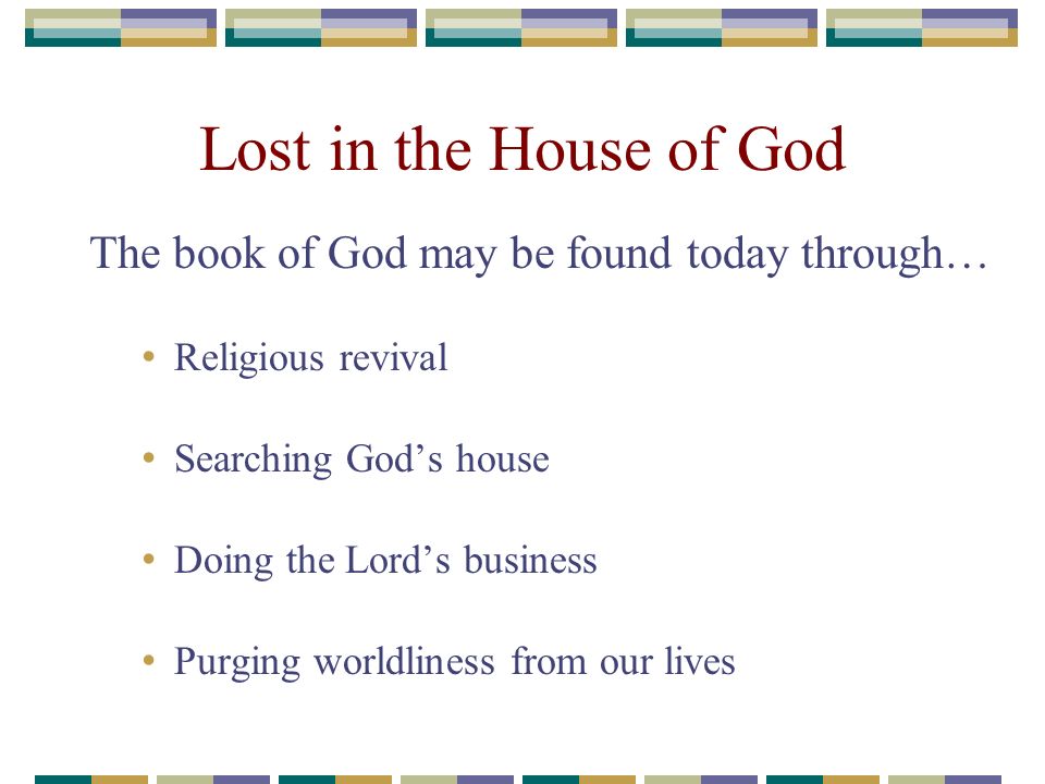 Lost in the House of God The book of God may be found today through… Religious revival Searching God’s house Doing the Lord’s business Purging worldliness from our lives