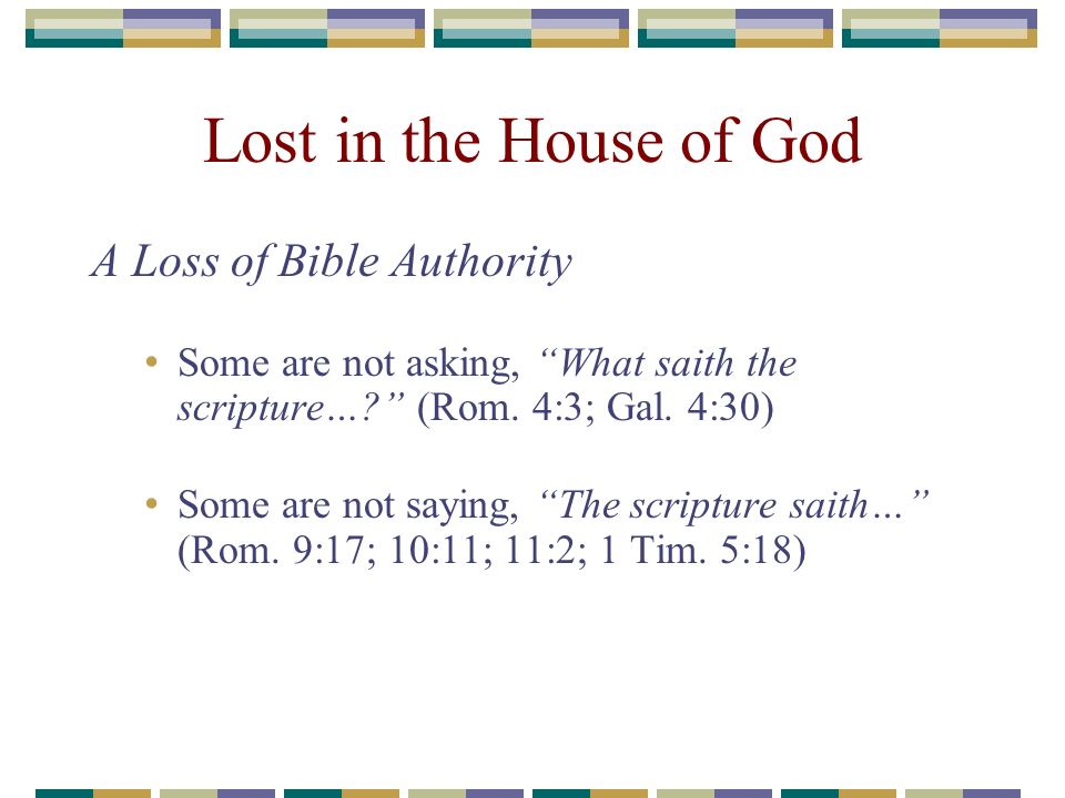 Lost in the House of God A Loss of Bible Authority Some are not asking, What saith the scripture… (Rom.