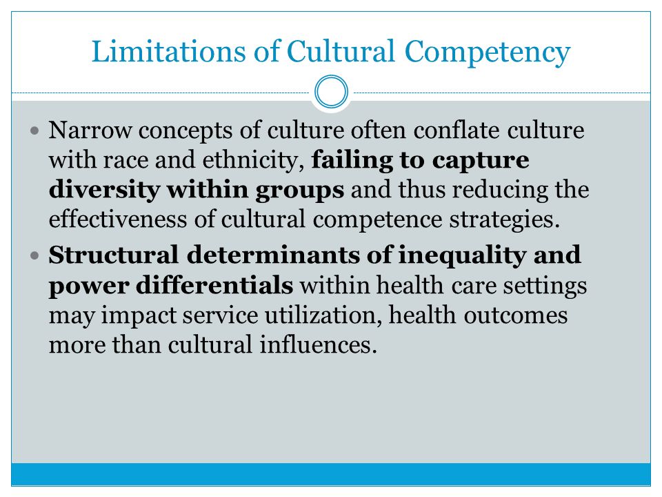 Limitations of Cultural Competency Narrow concepts of culture often conflate culture with race and ethnicity, failing to capture diversity within groups and thus reducing the effectiveness of cultural competence strategies.