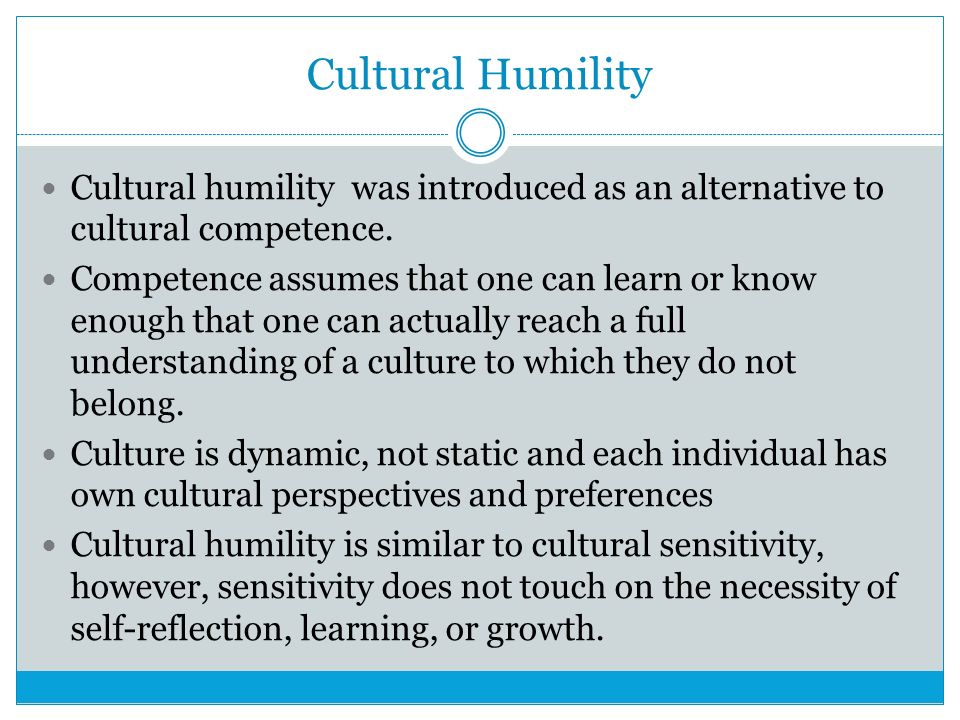 Cultural Humility Cultural humility was introduced as an alternative to cultural competence.