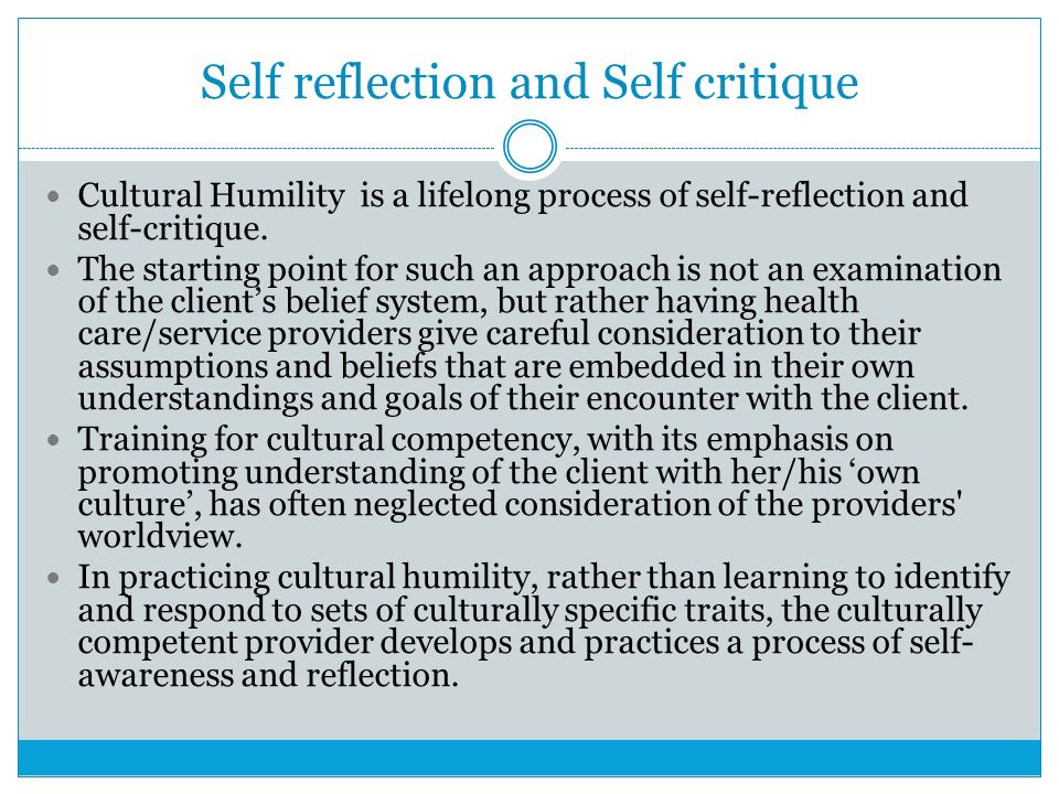 Self reflection and Self critique Cultural Humility is a lifelong process of self-reflection and self-critique.
