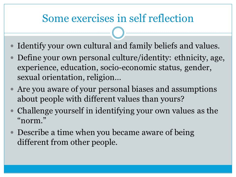 Some exercises in self reflection Identify your own cultural and family beliefs and values.