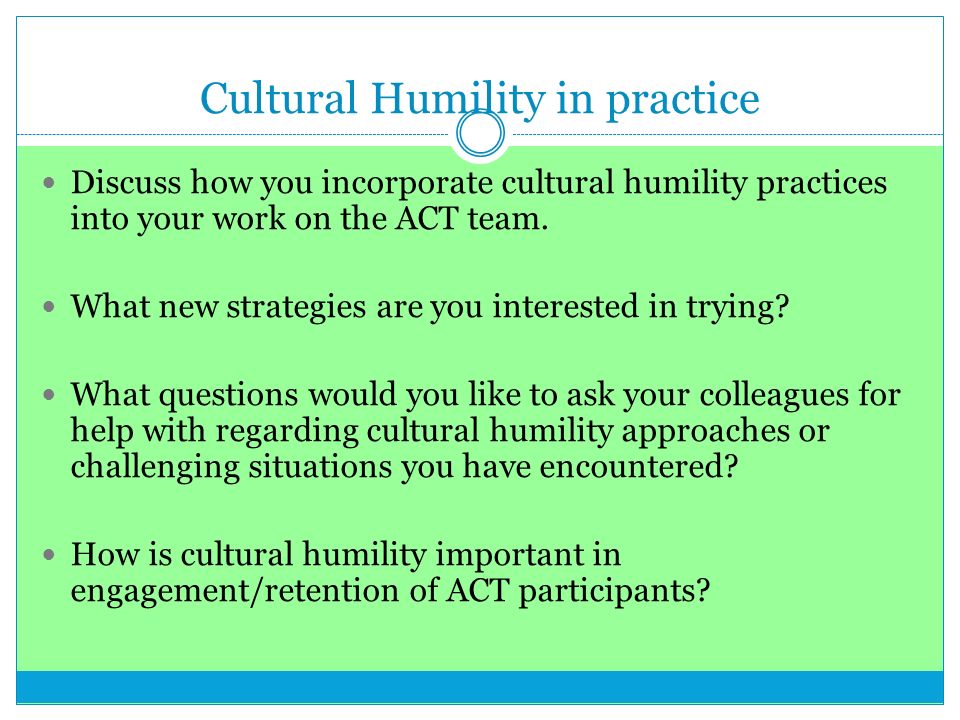 Cultural Humility in practice Discuss how you incorporate cultural humility practices into your work on the ACT team.