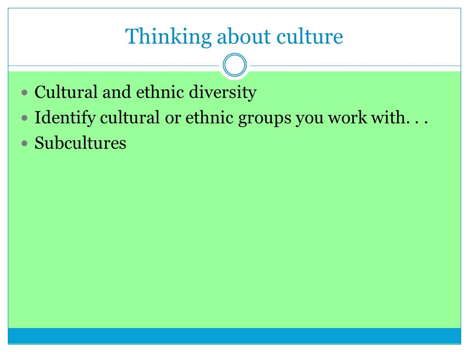Thinking about culture Cultural and ethnic diversity Identify cultural or ethnic groups you work with...
