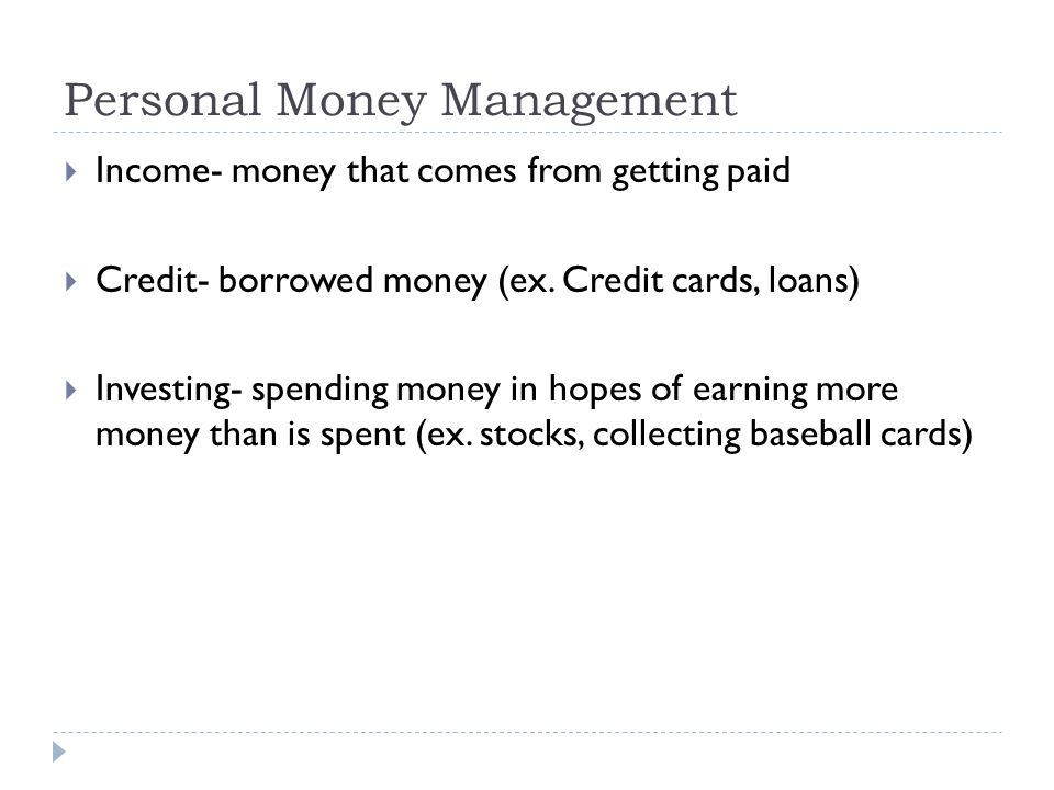 Personal Money Management  Income- money that comes from getting paid  Credit- borrowed money (ex.
