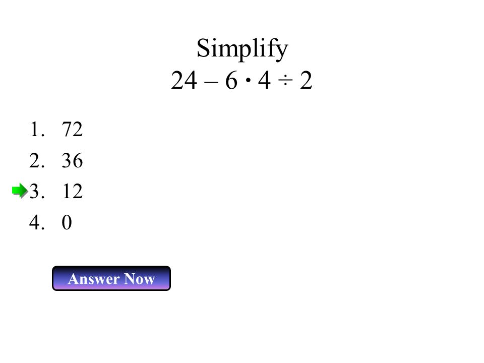 Simplify 24 – 6 · 4 ÷ 2 Answer Now