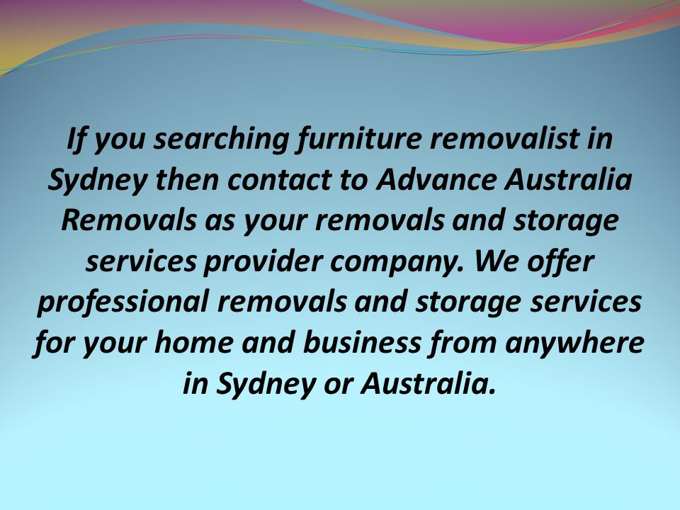 If you searching furniture removalist in Sydney then contact to Advance Australia Removals as your removals and storage services provider company.