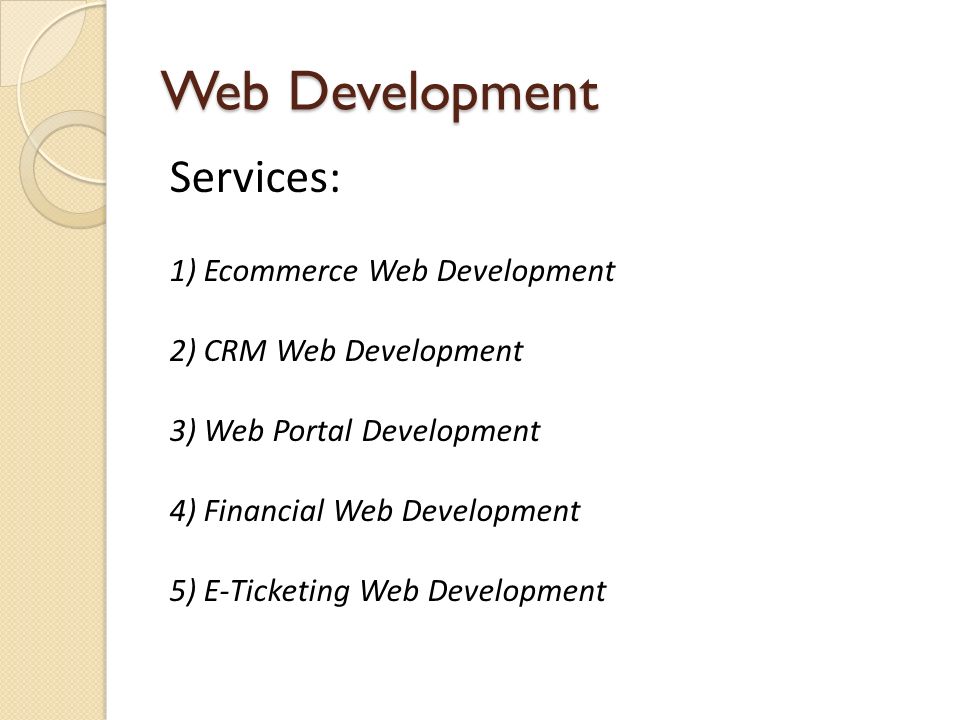 Web Development Services: 1) Ecommerce Web Development 2) CRM Web Development 3) Web Portal Development 4) Financial Web Development 5) E-Ticketing Web Development