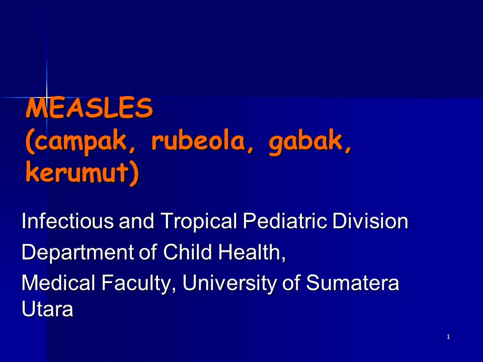 1 MEASLES (campak, rubeola, gabak, kerumut) Infectious and Tropical Pediatric Division Department of Child Health, Medical Faculty, University of Sumatera Utara