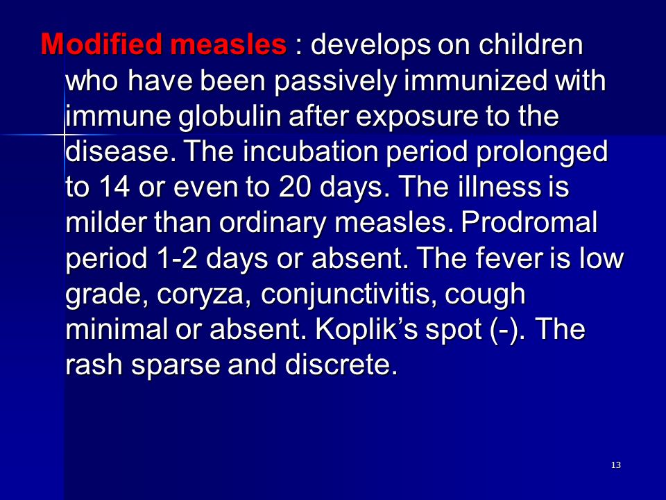 13 Modified measles : develops on children who have been passively immunized with immune globulin after exposure to the disease.
