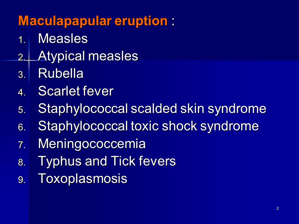 2 Maculapapular eruption : 1. Measles 2. Atypical measles 3.