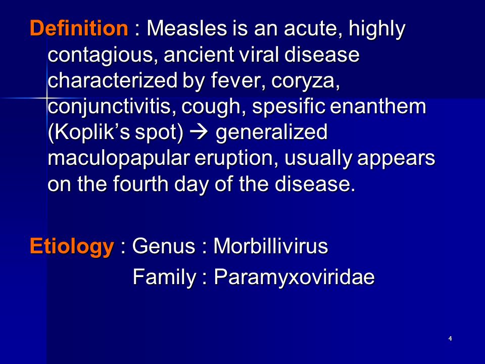 4 Definition : Measles is an acute, highly contagious, ancient viral disease characterized by fever, coryza, conjunctivitis, cough, spesific enanthem (Koplik’s spot)  generalized maculopapular eruption, usually appears on the fourth day of the disease.