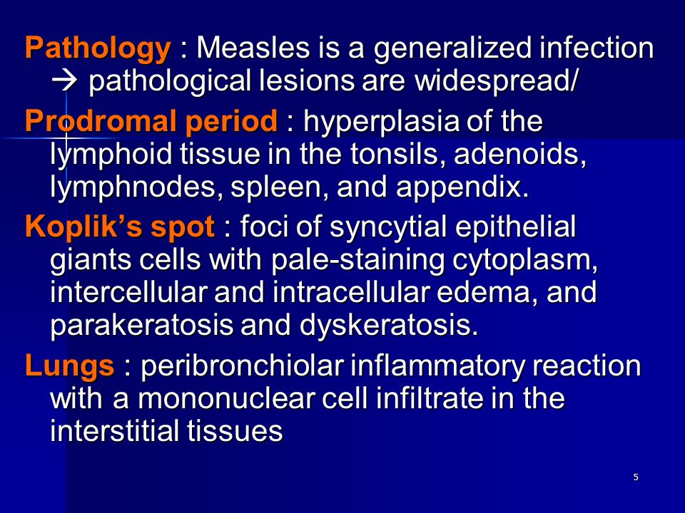5 Pathology : Measles is a generalized infection  pathological lesions are widespread/ Prodromal period : hyperplasia of the lymphoid tissue in the tonsils, adenoids, lymphnodes, spleen, and appendix.
