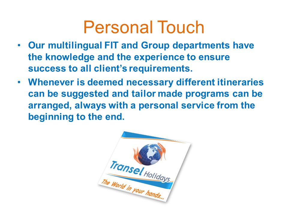 Personal Touch Our multilingual FIT and Group departments have the knowledge and the experience to ensure success to all client’s requirements.