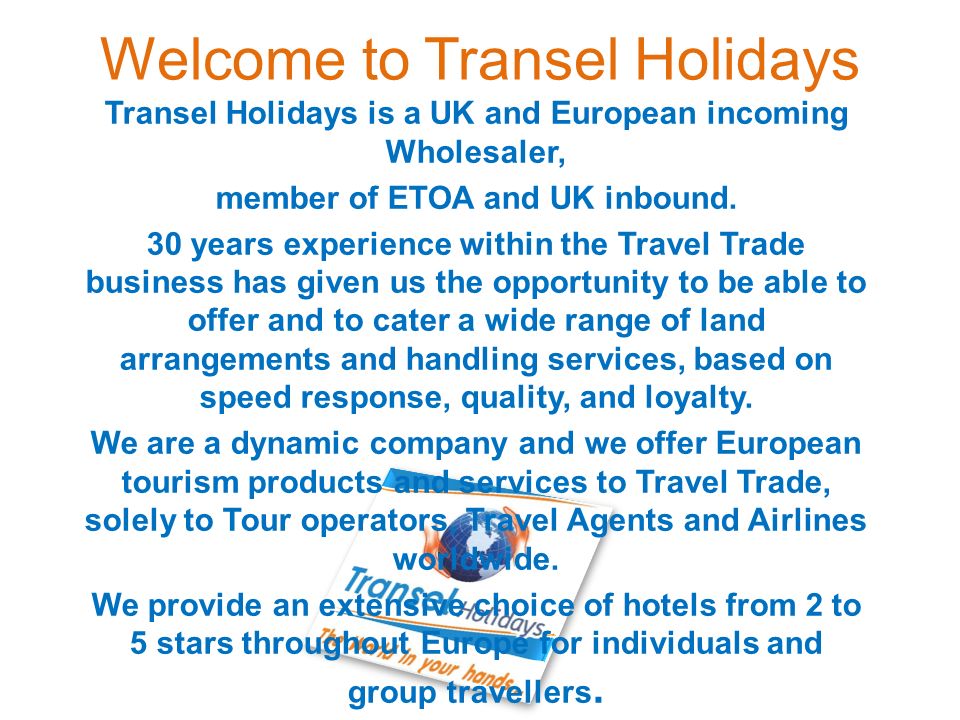 Welcome to Transel Holidays Transel Holidays is a UK and European incoming Wholesaler, member of ETOA and UK inbound.