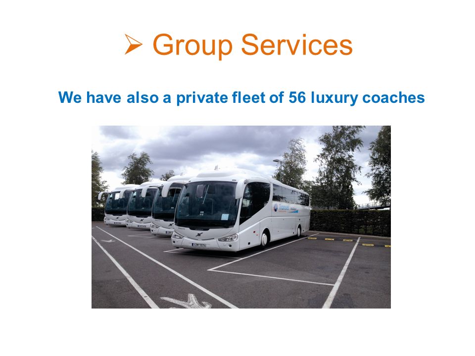  Group Services We have also a private fleet of 56 luxury coaches