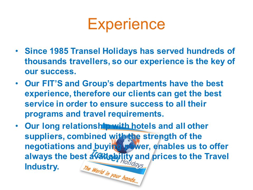 Experience Since 1985 Transel Holidays has served hundreds of thousands travellers, so our experience is the key of our success.