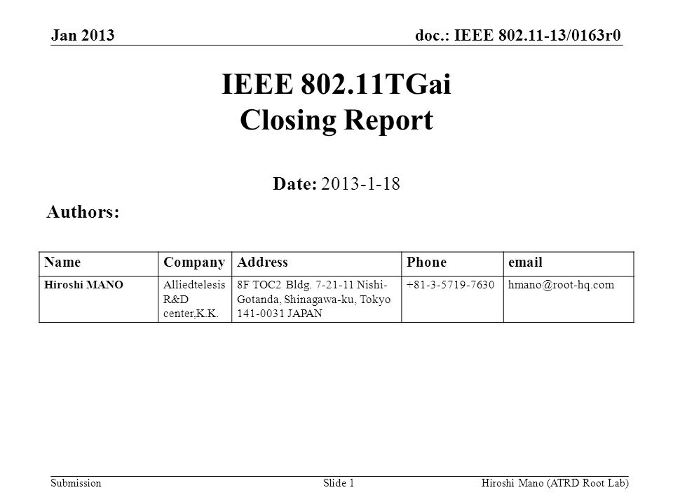 doc.: IEEE /0163r0 Submission Jan 2013 Hiroshi Mano (ATRD Root Lab)Slide 1 IEEE TGai Closing Report Date: Authors: NameCompanyAddressPhone Hiroshi MANOAlliedtelesis R&D center,K.K.