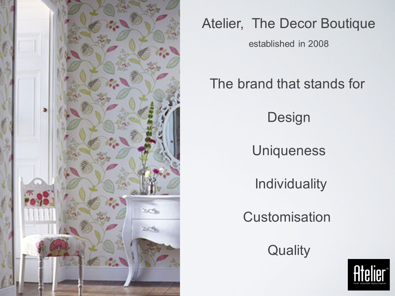 Atelier, The Decor Boutique established in 2008 The brand that stands for Design Uniqueness Individuality Customisation Quality