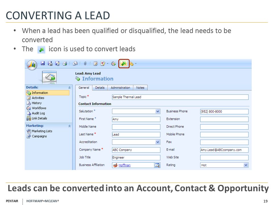 PENTAIR HOFFMAN ® MCLEAN ® CONVERTING A LEAD 19 Leads can be converted into an Account, Contact & Opportunity When a lead has been qualified or disqualified, the lead needs to be converted The icon is used to convert leads