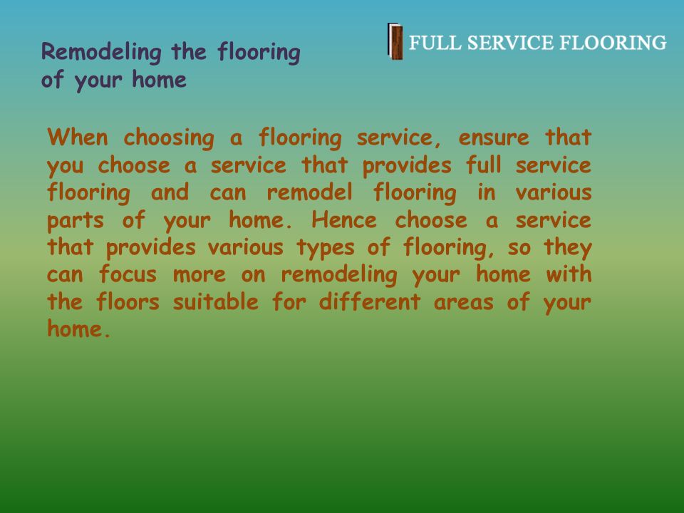 When choosing a flooring service, ensure that you choose a service that provides full service flooring and can remodel flooring in various parts of your home.
