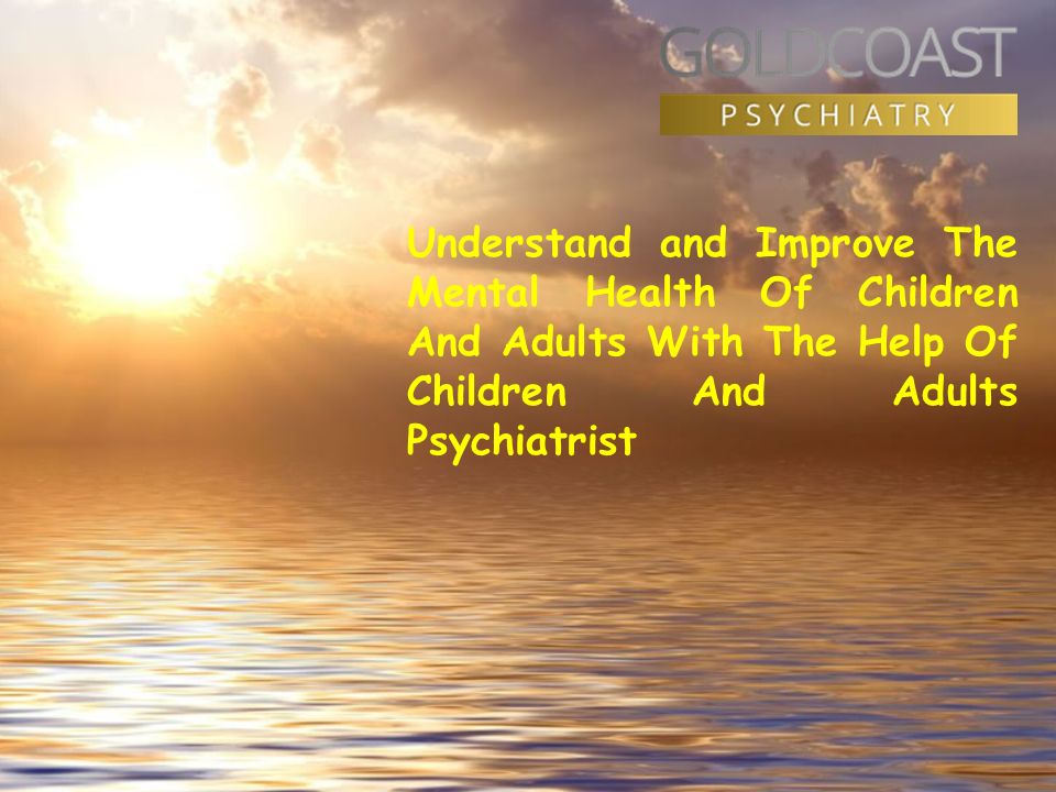 Understand and Improve The Mental Health Of Children And Adults With The Help Of Children And Adults Psychiatrist