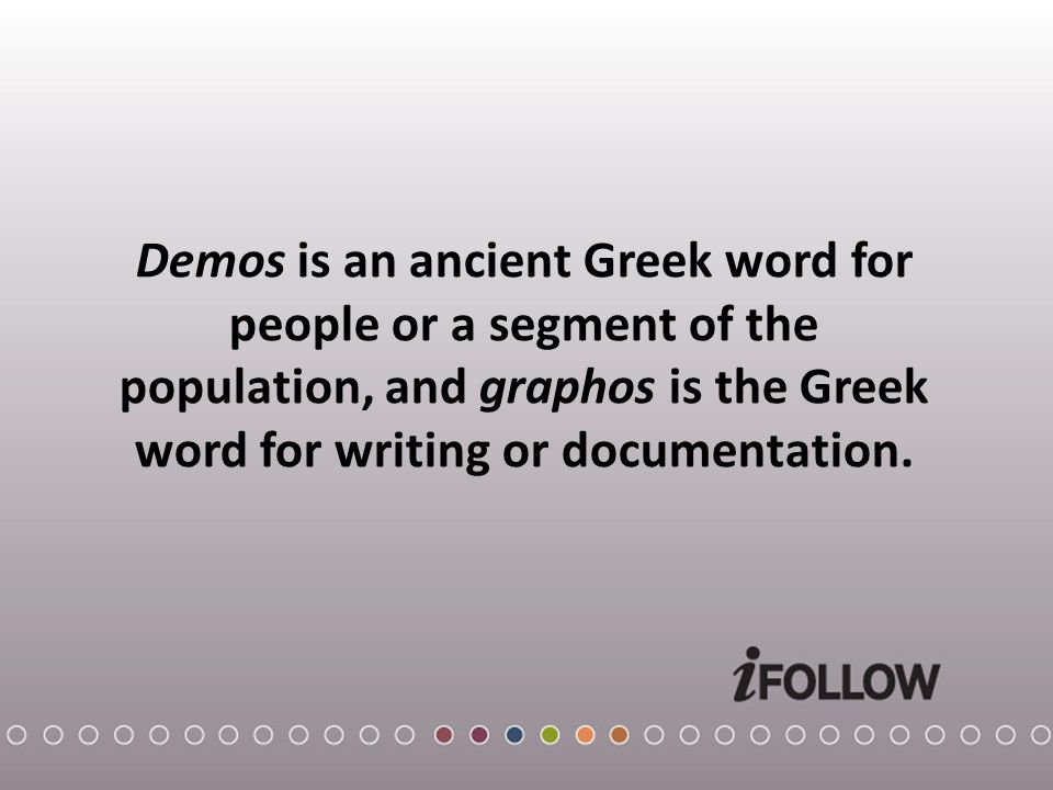 Demos is an ancient Greek word for people or a segment of the population, and graphos is the Greek word for writing or documentation.