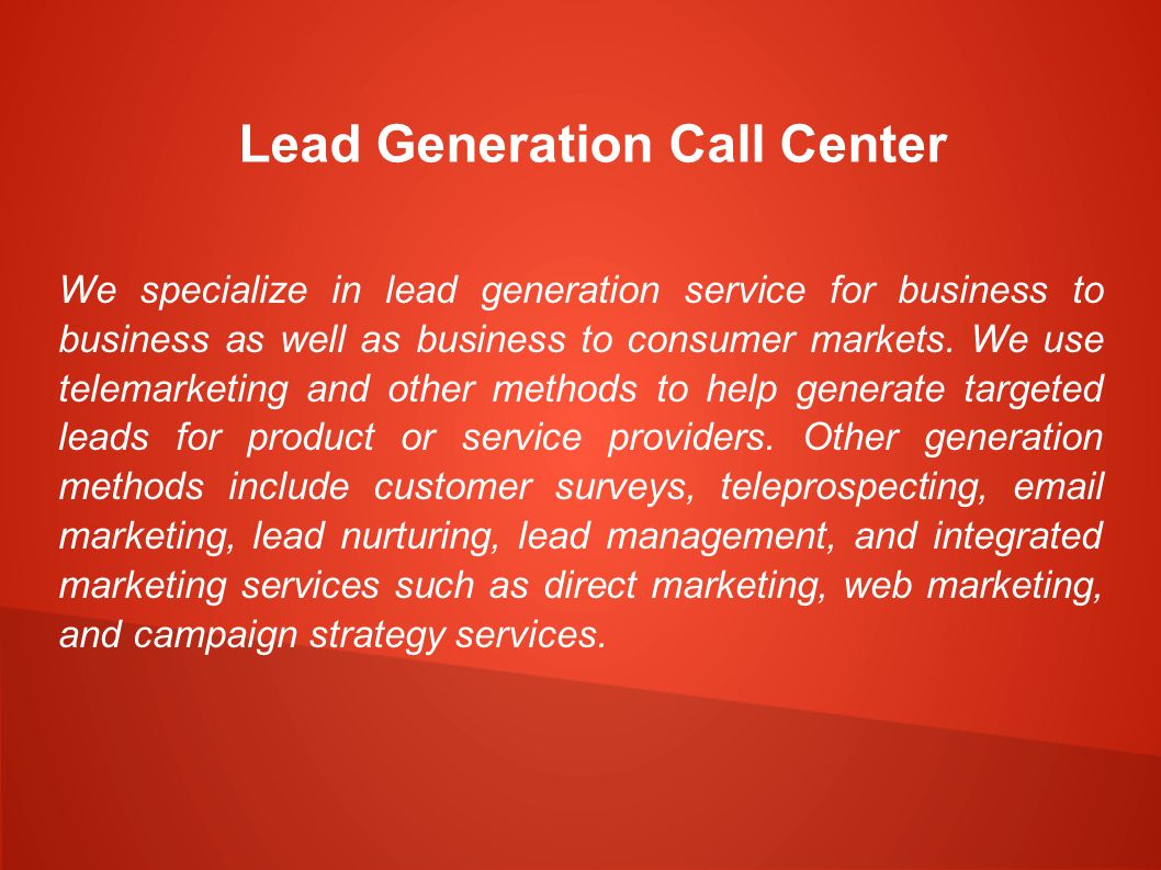 Lead Generation Call Center We specialize in lead generation service for business to business as well as business to consumer markets.
