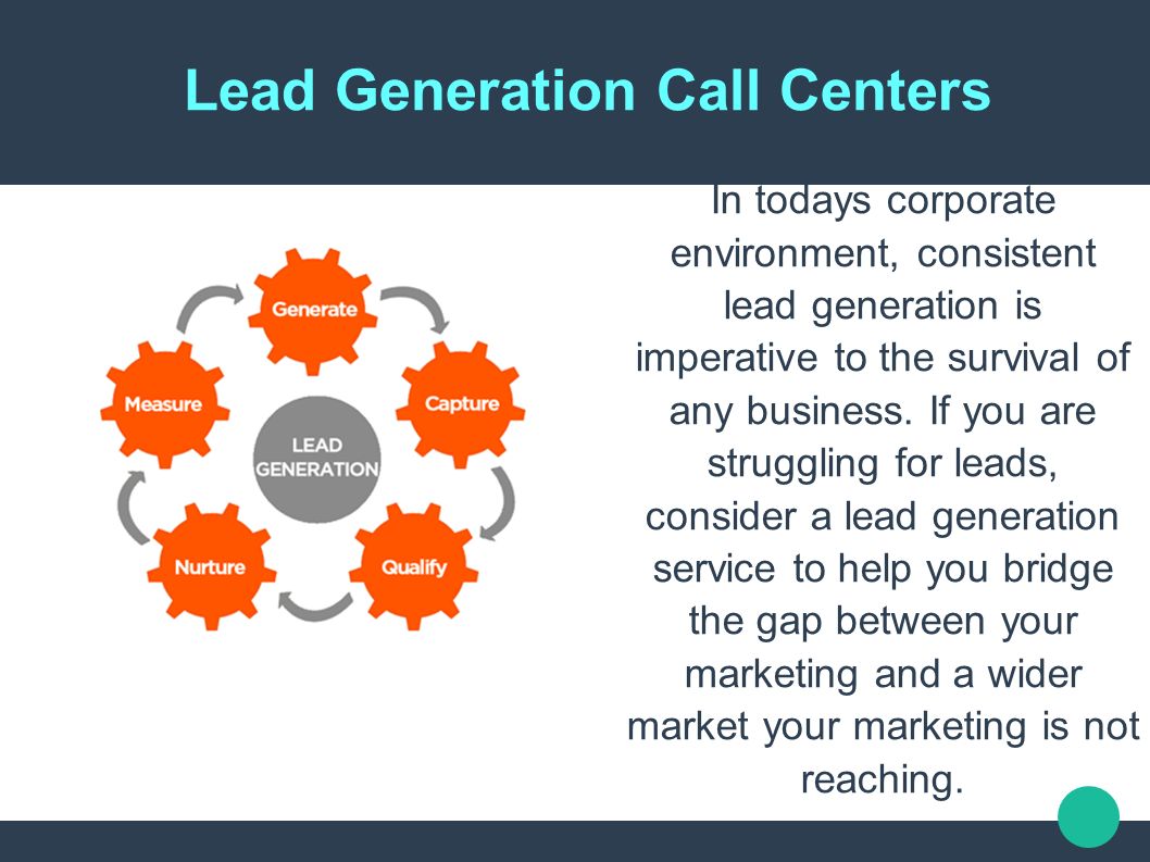 Lead Generation Call Centers In todays corporate environment, consistent lead generation is imperative to the survival of any business.