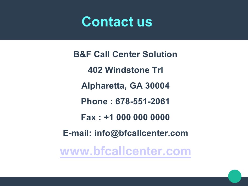 Contact us B&F Call Center Solution 402 Windstone Trl Alpharetta, GA Phone : Fax :