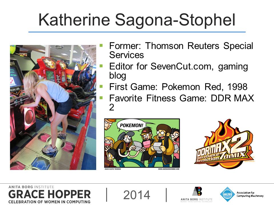 2014 Katherine Sagona-Stophel  Former: Thomson Reuters Special Services  Editor for SevenCut.com, gaming blog  First Game: Pokemon Red, 1998  Favorite Fitness Game: DDR MAX 2