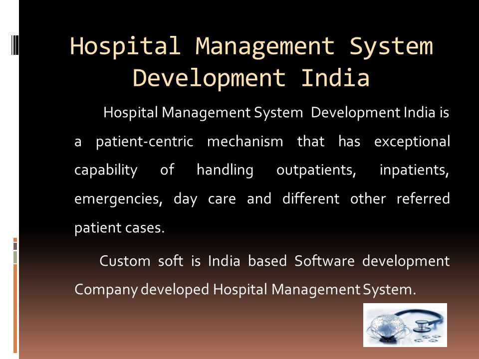 Hospital Management System Development India Hospital Management System Development India is a patient-centric mechanism that has exceptional capability of handling outpatients, inpatients, emergencies, day care and different other referred patient cases.