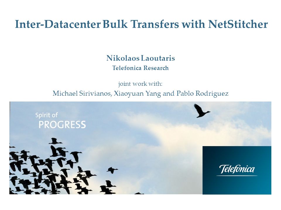 Inter-Datacenter Bulk Transfers with NetStitcher Nikolaos Laoutaris Telefonica Research joint work with: Michael Sirivianos, Xiaoyuan Yang and Pablo Rodriguez