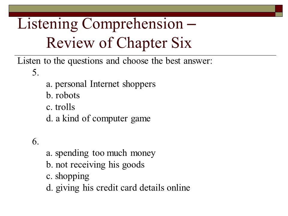 Listening Comprehension – Review of Chapter Six Listen to the questions and choose the best answer: 5.