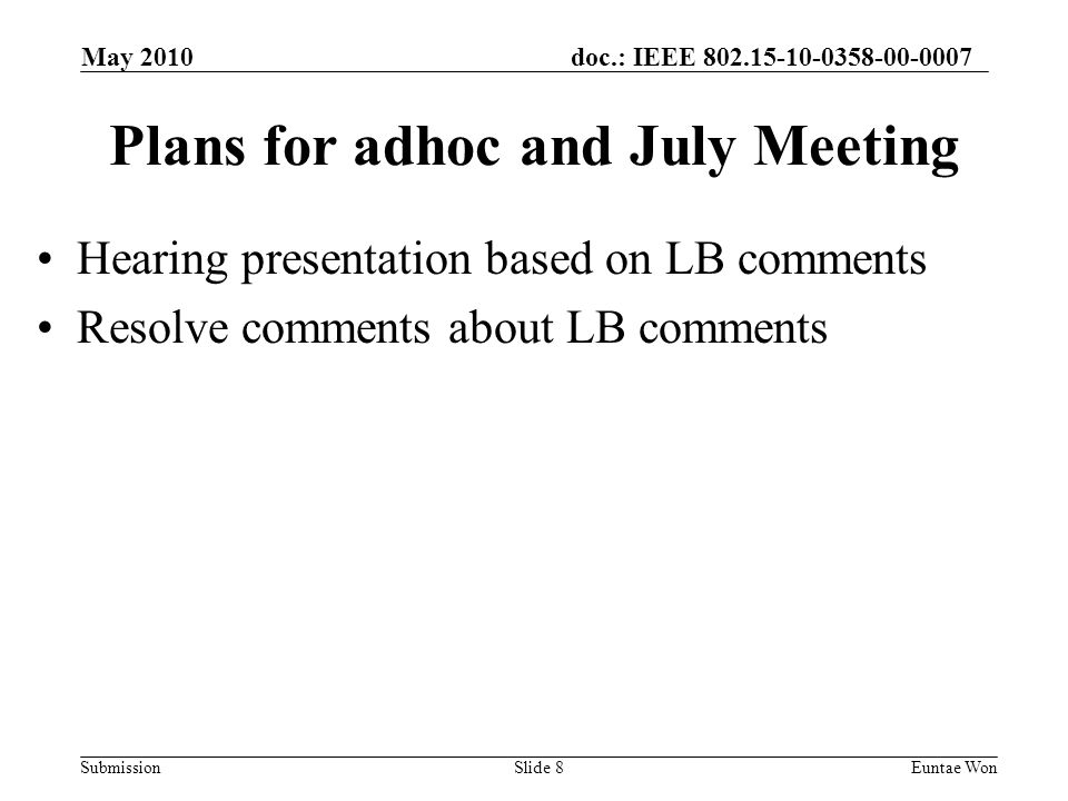 doc.: IEEE Submission May 2010 Euntae WonSlide 8 Plans for adhoc and July Meeting Hearing presentation based on LB comments Resolve comments about LB comments