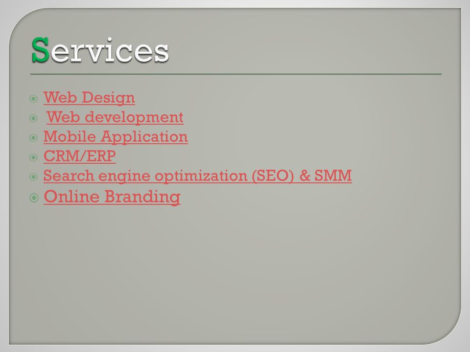  Web Design Web Design  Web developmentWeb development  Mobile Application Mobile Application  CRM/ERP CRM/ERP  Search engine optimization (SEO) & SMM Search engine optimization (SEO) & SMM  Online Branding Online Branding