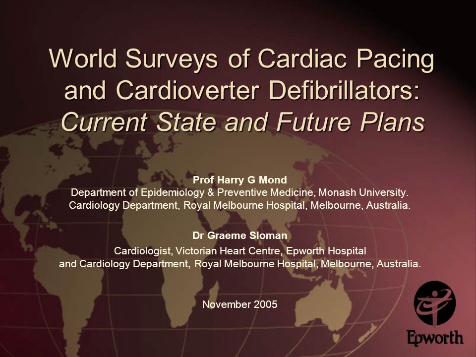 World Surveys of Cardiac Pacing and Cardioverter Defibrillators: Current State and Future Plans Prof Harry G Mond Department of Epidemiology & Preventive Medicine, Monash University.