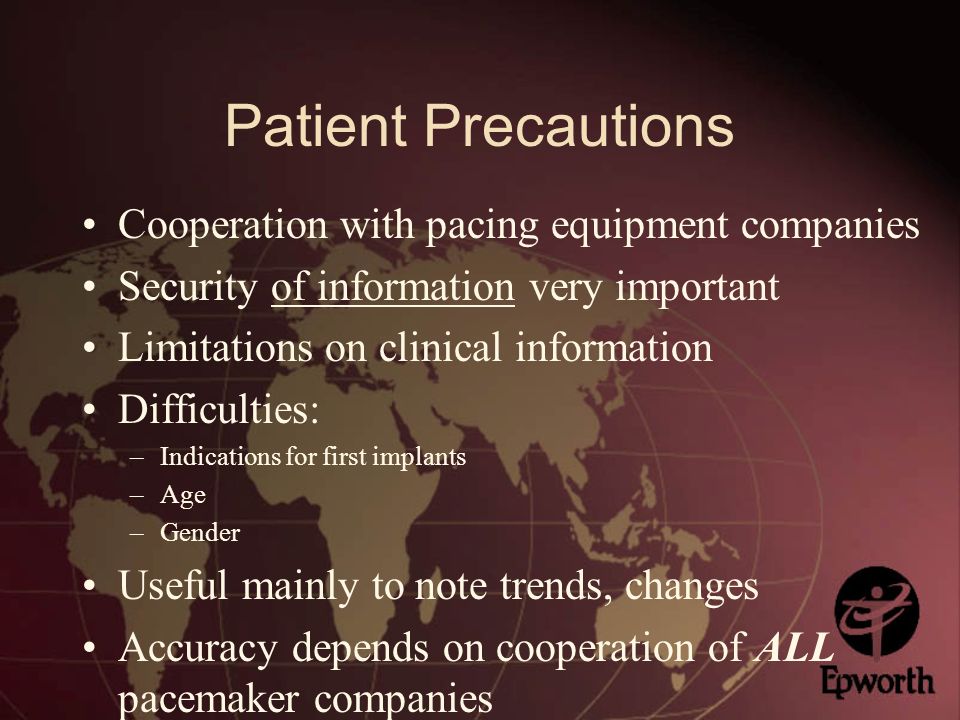 Patient Precautions Cooperation with pacing equipment companies Security of information very important Limitations on clinical information Difficulties: –Indications for first implants –Age –Gender Useful mainly to note trends, changes Accuracy depends on cooperation of ALL pacemaker companies