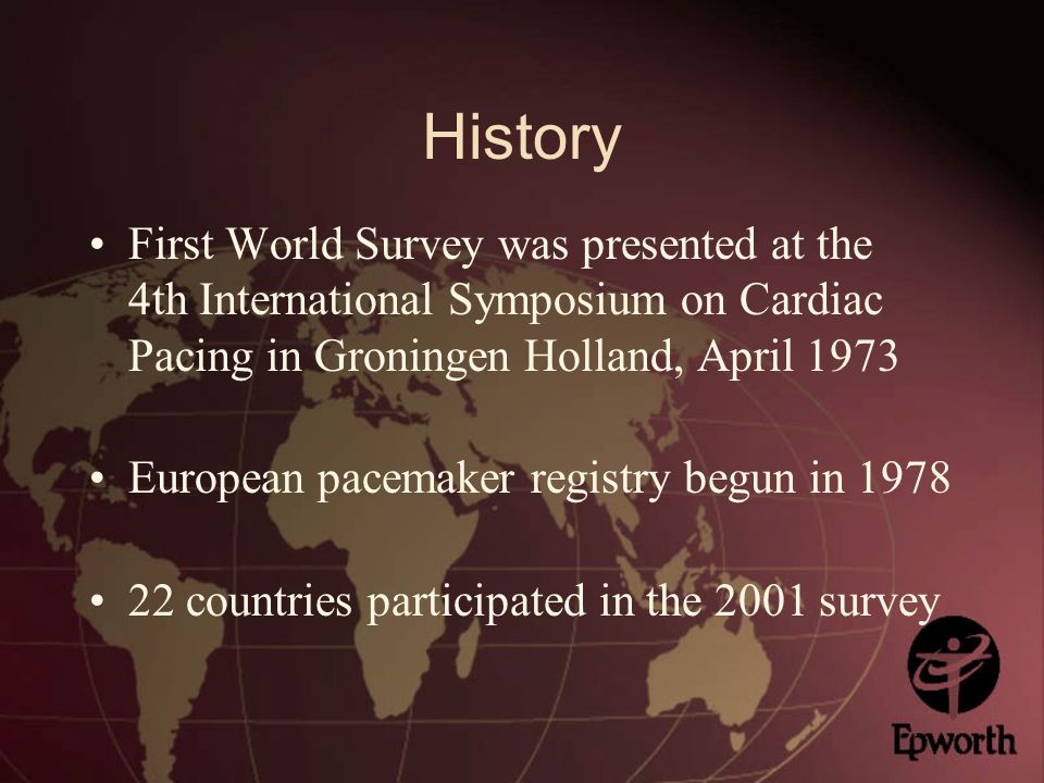 History First World Survey was presented at the 4th International Symposium on Cardiac Pacing in Groningen Holland, April 1973 European pacemaker registry begun in countries participated in the 2001 survey