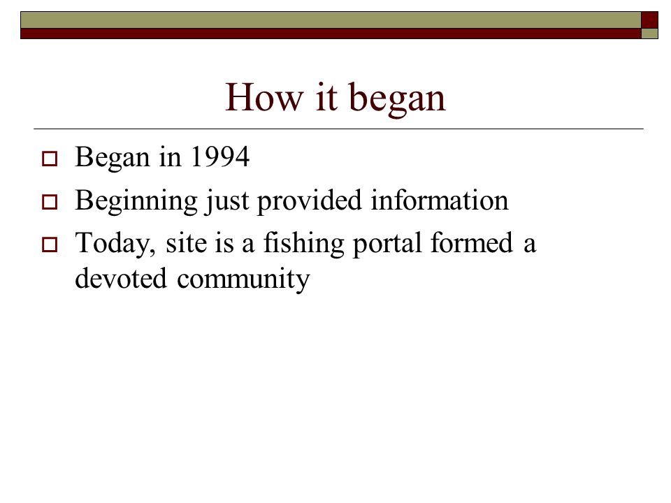 How it began  Began in 1994  Beginning just provided information  Today, site is a fishing portal formed a devoted community