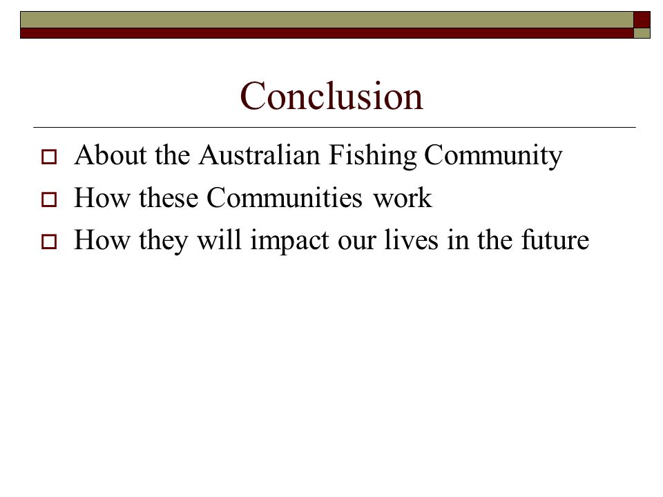 Conclusion  About the Australian Fishing Community  How these Communities work  How they will impact our lives in the future