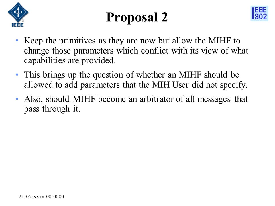21-07-xxxx Proposal 2 Keep the primitives as they are now but allow the MIHF to change those parameters which conflict with its view of what capabilities are provided.