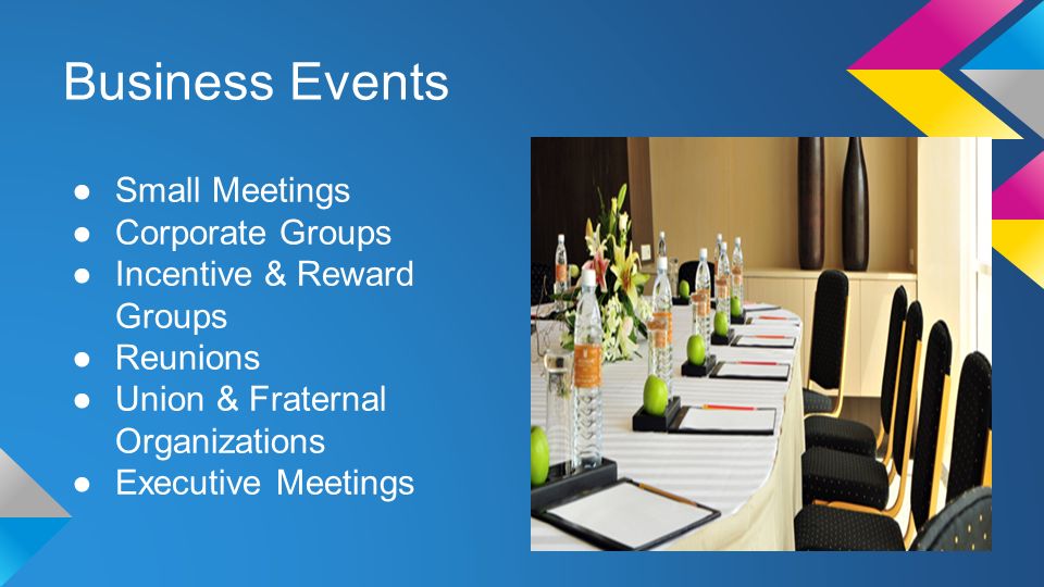 Business Events ●Small Meetings ●Corporate Groups ●Incentive & Reward Groups ●Reunions ●Union & Fraternal Organizations ●Executive Meetings