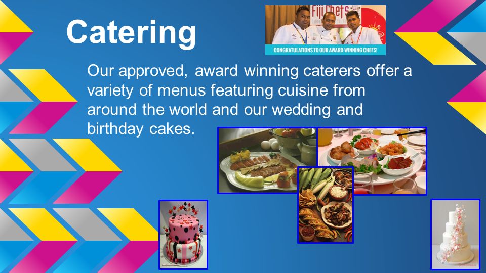 Catering Our approved, award winning caterers offer a variety of menus featuring cuisine from around the world and our wedding and birthday cakes.