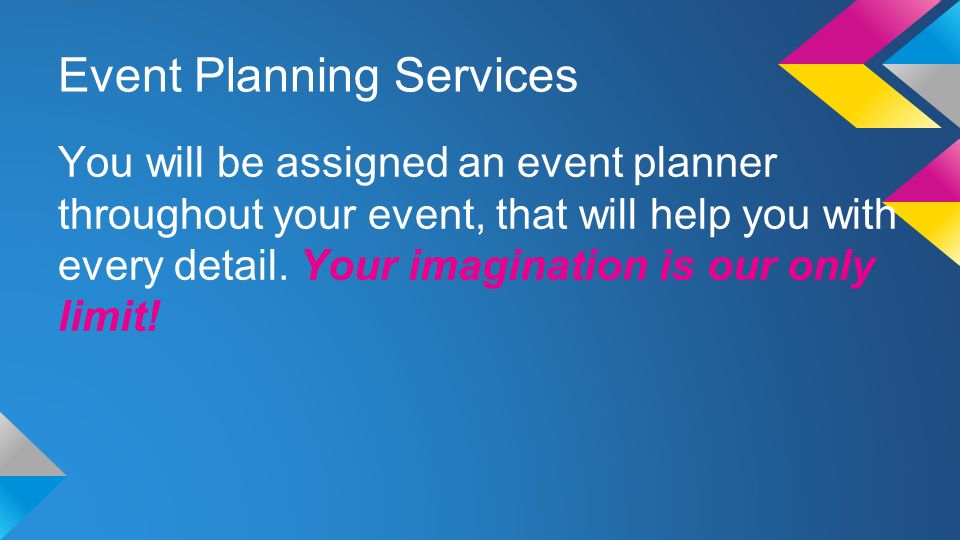 Event Planning Services You will be assigned an event planner throughout your event, that will help you with every detail.