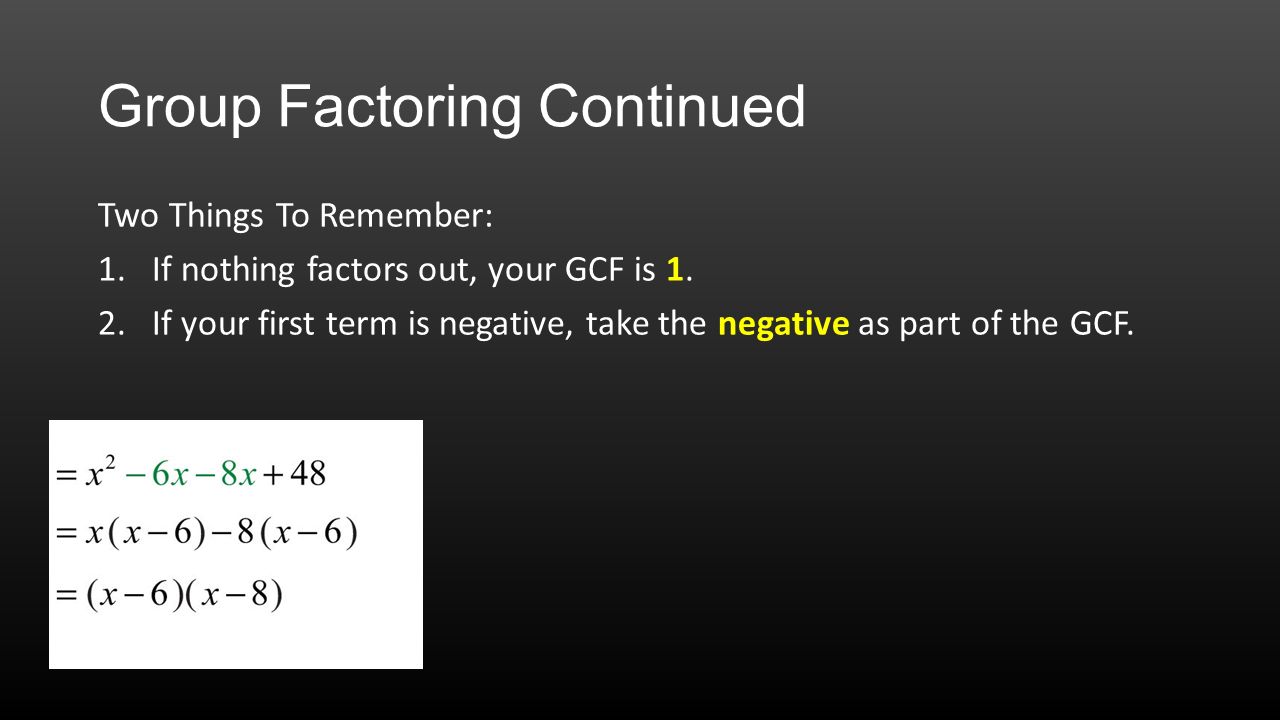 Group Factoring Continued Two Things To Remember: 1.If nothing factors out, your GCF is 1.
