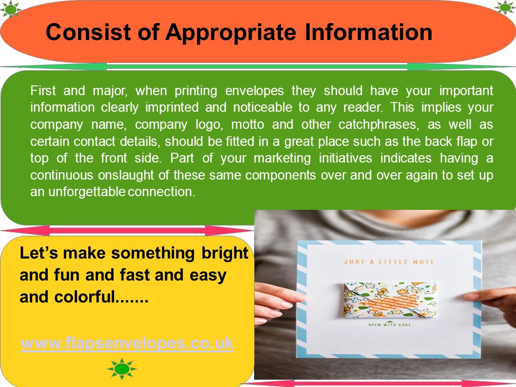 Consist of Appropriate Information First and major, when printing envelopes they should have your important information clearly imprinted and noticeable to any reader.